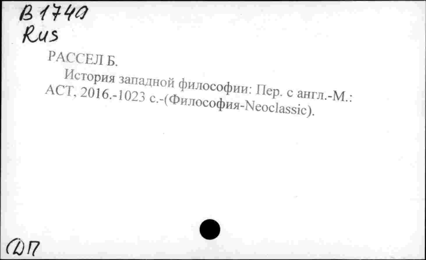 ﻿£с/5
РАССЕЛ Б.
История западной философии: Пер. с англ,-АСТ. 2016.-1023 с.-(Философия-Неос1азз1с).